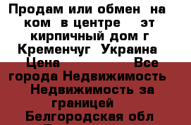 Продам или обмен (на 1-ком. в центре) 3-эт. кирпичный дом г. Кременчуг, Украина › Цена ­ 6 000 000 - Все города Недвижимость » Недвижимость за границей   . Белгородская обл.,Валуйский р-н